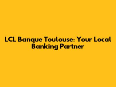 LCL Banque Toulouse: Your Local Banking Partner