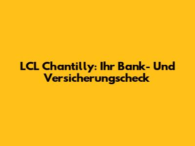 LCL Chantilly: Ihr Bank- Und Versicherungscheck