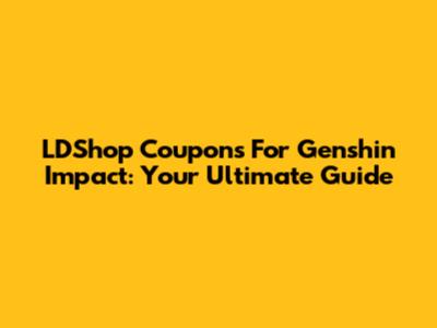 LDShop Coupons For Genshin Impact: Your Ultimate Guide