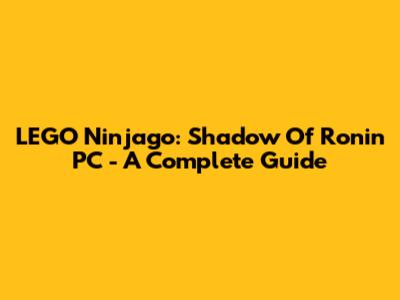 LEGO Ninjago: Shadow Of Ronin PC - A Complete Guide