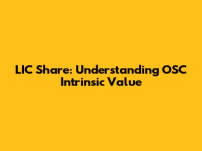 LIC Share: Understanding OSC Intrinsic Value
