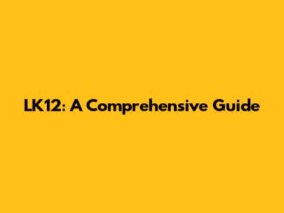 LK12: A Comprehensive Guide