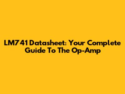 LM741 Datasheet: Your Complete Guide To The Op-Amp