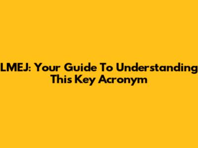 LMEJ: Your Guide To Understanding This Key Acronym