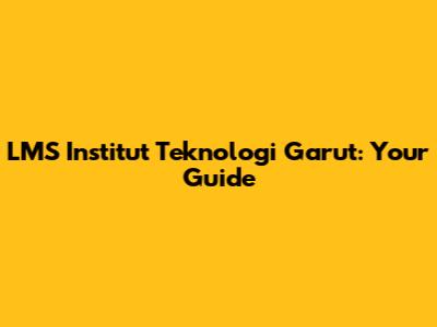 LMS Institut Teknologi Garut: Your Guide