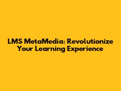 LMS MetaMedia: Revolutionize Your Learning Experience