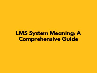 LMS System Meaning: A Comprehensive Guide