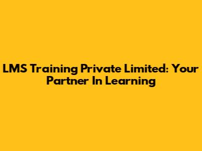 LMS Training Private Limited: Your Partner In Learning