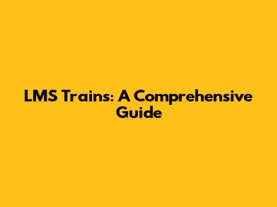 LMS Trains: A Comprehensive Guide