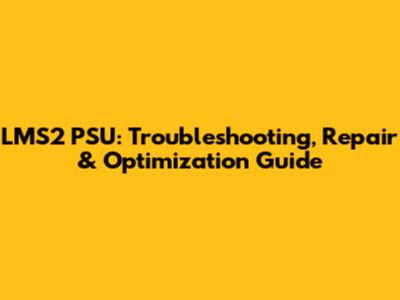 LMS2 PSU: Troubleshooting, Repair & Optimization Guide