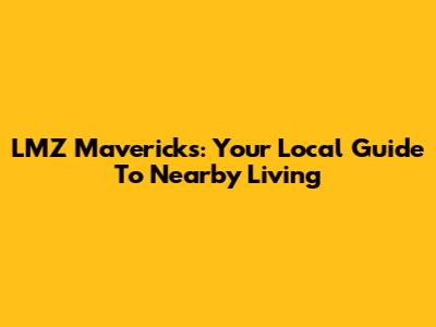 LMZ Mavericks: Your Local Guide To Nearby Living