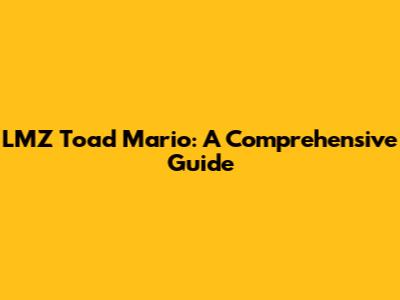 LMZ Toad Mario: A Comprehensive Guide