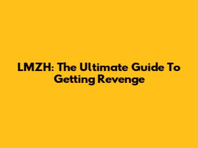 LMZH: The Ultimate Guide To Getting Revenge