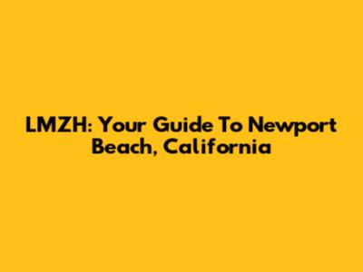 LMZH: Your Guide To Newport Beach, California