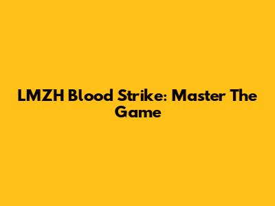 LMZH Blood Strike: Master The Game