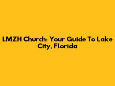 LMZH Church: Your Guide To Lake City, Florida