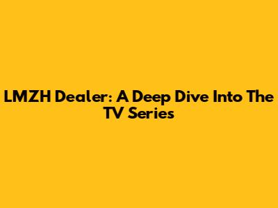 LMZH Dealer: A Deep Dive Into The TV Series