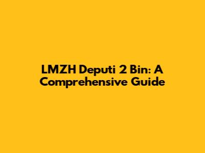 LMZH Deputi 2 Bin: A Comprehensive Guide