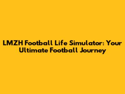 LMZH Football Life Simulator: Your Ultimate Football Journey