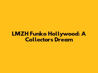 LMZH Funko Hollywood: A Collector's Dream