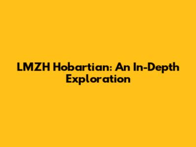 LMZH Hobartian: An In-Depth Exploration