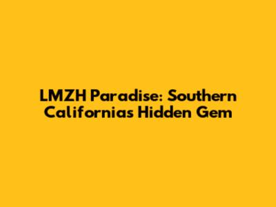 LMZH Paradise: Southern California's Hidden Gem