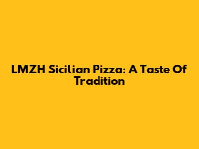 LMZH Sicilian Pizza: A Taste Of Tradition
