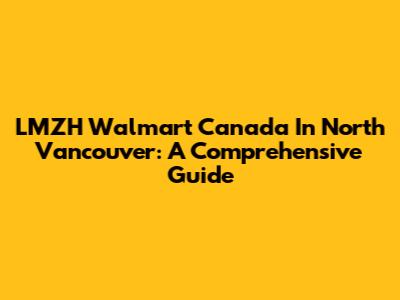 LMZH Walmart Canada In North Vancouver: A Comprehensive Guide