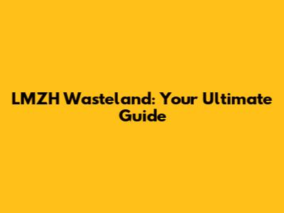 LMZH Wasteland: Your Ultimate Guide