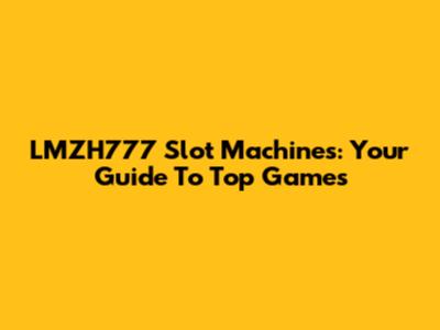 LMZH777 Slot Machines: Your Guide To Top Games