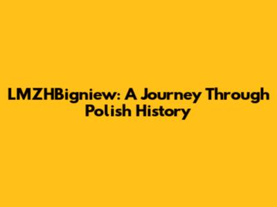 LMZHBigniew: A Journey Through Polish History