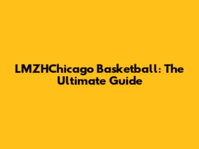 LMZHChicago Basketball: The Ultimate Guide