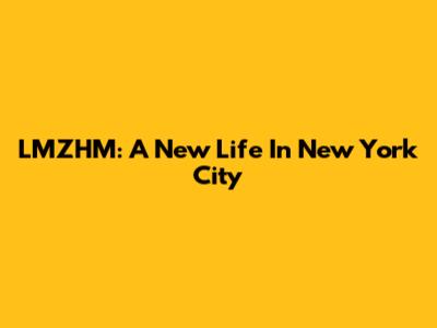 LMZHM: A New Life In New York City