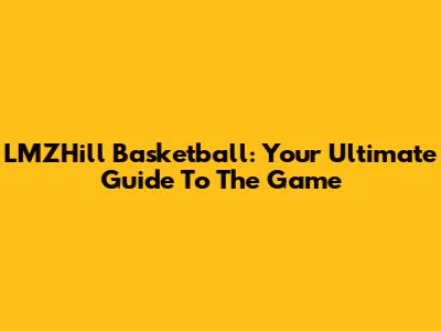 LMZHill Basketball: Your Ultimate Guide To The Game