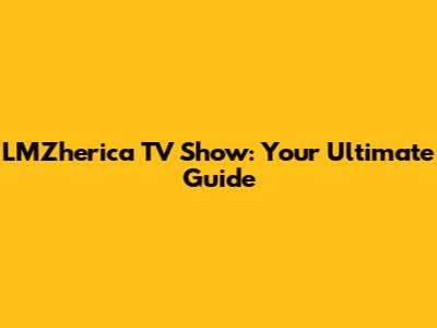 LMZherica TV Show: Your Ultimate Guide