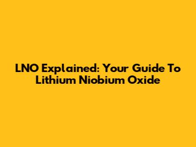 LNO Explained: Your Guide To Lithium Niobium Oxide