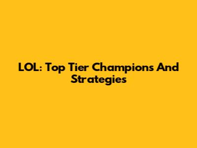 LOL: Top Tier Champions And Strategies