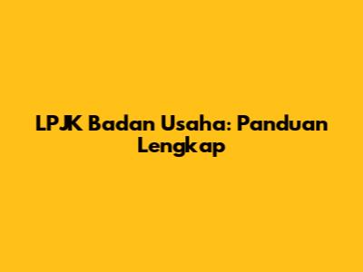 LPJK Badan Usaha: Panduan Lengkap
