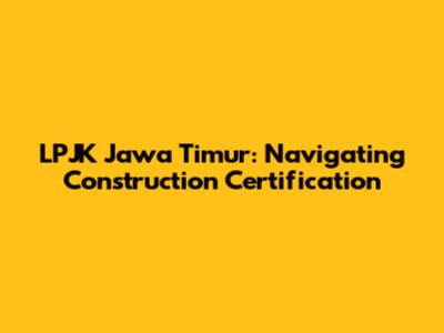 LPJK Jawa Timur: Navigating Construction Certification