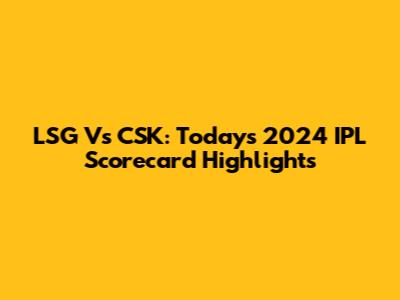 LSG Vs CSK: Today's 2024 IPL Scorecard Highlights