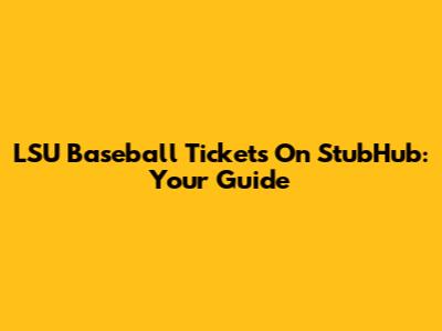 LSU Baseball Tickets On StubHub: Your Guide