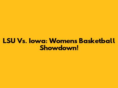 LSU Vs. Iowa: Women's Basketball Showdown!