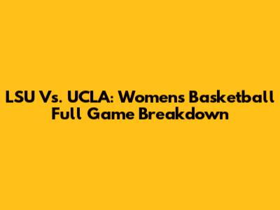 LSU Vs. UCLA: Women's Basketball Full Game Breakdown