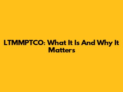 LTMMPTCO: What It Is And Why It Matters
