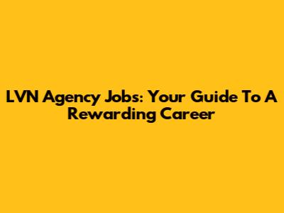 LVN Agency Jobs: Your Guide To A Rewarding Career