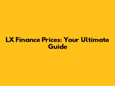 LX Finance Prices: Your Ultimate Guide