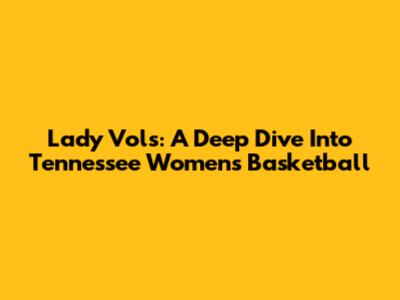 Lady Vols: A Deep Dive Into Tennessee Women's Basketball