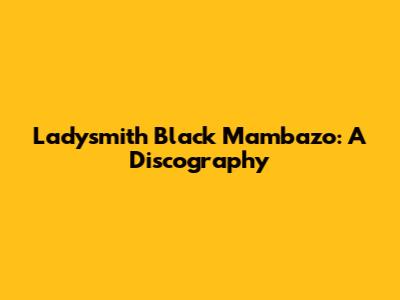 Ladysmith Black Mambazo: A Discography