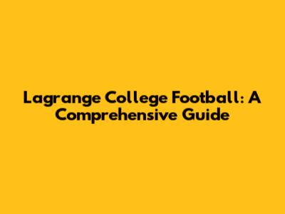 Lagrange College Football: A Comprehensive Guide