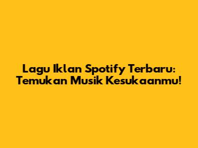 Lagu Iklan Spotify Terbaru: Temukan Musik Kesukaanmu!